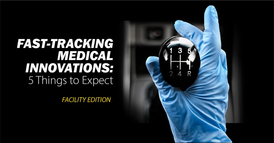 Fast-Tracking Medical Innovations: 5 Things Your Facility Can Expect