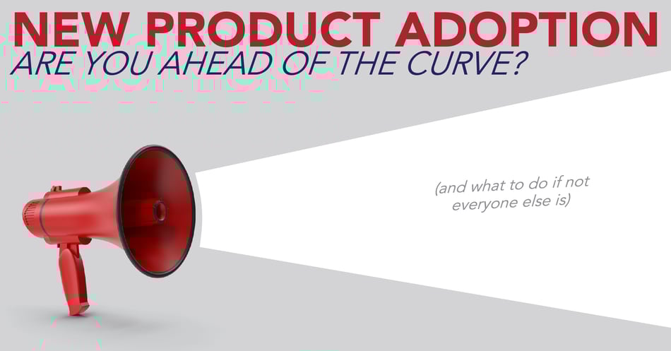 New Product Adoption: Are You Ahead of the Curve? (And What To Do if Not Everyone Else Is)