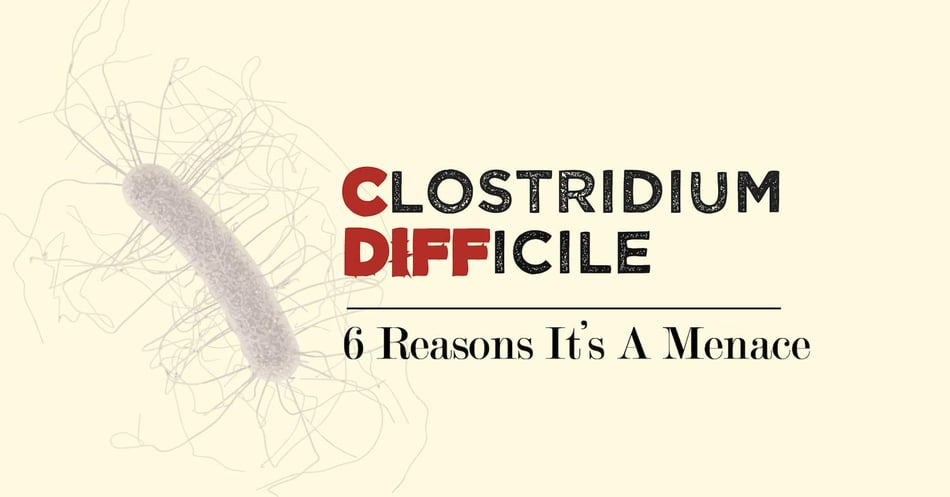 6 Reasons Why C. diff is a Menace
