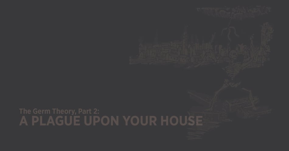 The Origins of Germ Theory, Part 2: A Plague Upon Your House